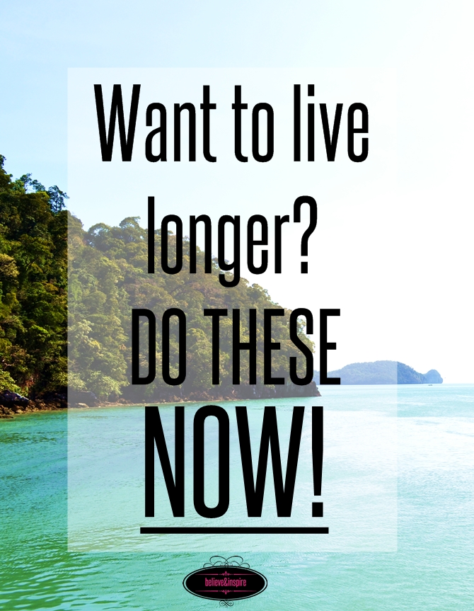 Want to live longer Do these NOW. on believeninsire.com